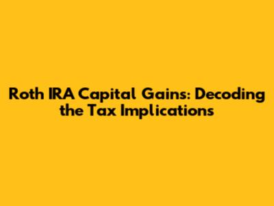 Roth IRA Capital Gains: Decoding the Tax Implications