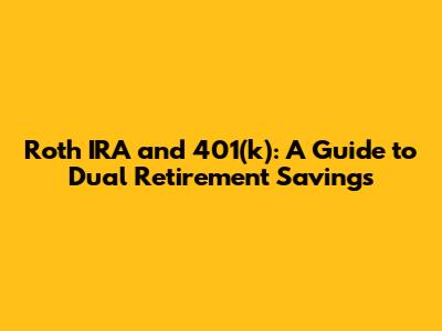 Roth IRA and 401(k): A Guide to Dual Retirement Savings
