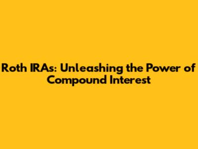 Roth IRAs: Unleashing the Power of Compound Interest
