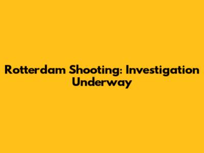Rotterdam Shooting: Investigation Underway