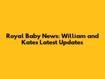 Royal Baby News: William and Kate's Latest Updates