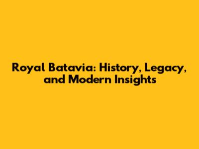 Royal Batavia: History, Legacy, and Modern Insights