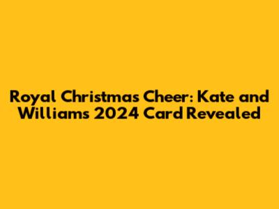 Royal Christmas Cheer: Kate and William's 2024 Card Revealed