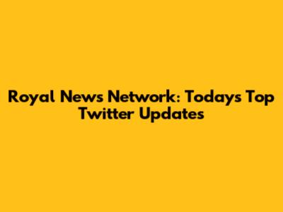 Royal News Network: Today's Top Twitter Updates