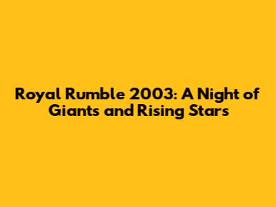 Royal Rumble 2003: A Night of Giants and Rising Stars