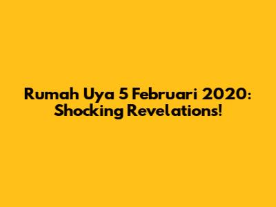 Rumah Uya 5 Februari 2020: Shocking Revelations!