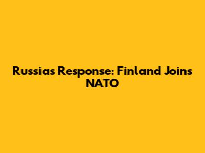 Russia's Response: Finland Joins NATO