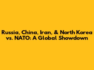 Russia, China, Iran, & North Korea vs. NATO: A Global Showdown