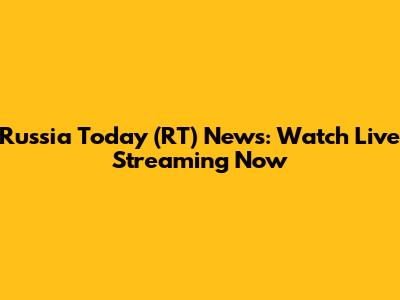 Russia Today (RT) News: Watch Live Streaming Now