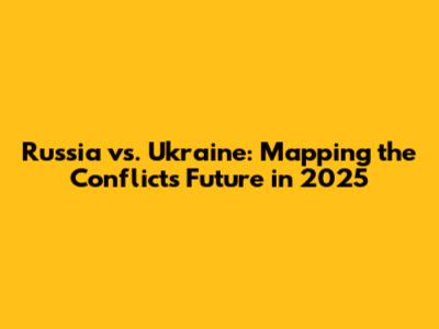 Russia vs. Ukraine: Mapping the Conflict's Future in 2025