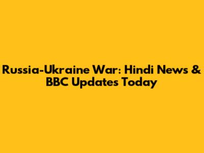 Russia-Ukraine War: Hindi News & BBC Updates Today