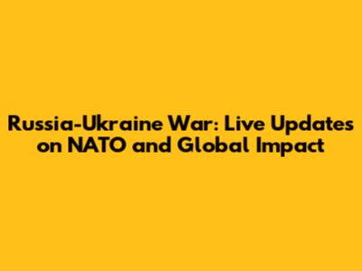 Russia-Ukraine War: Live Updates on NATO and Global Impact