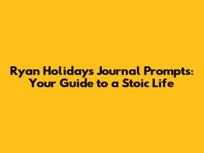Ryan Holiday's Journal Prompts: Your Guide to a Stoic Life