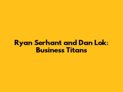 Ryan Serhant and Dan Lok: Business Titans