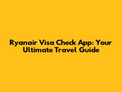 Ryanair Visa Check App: Your Ultimate Travel Guide