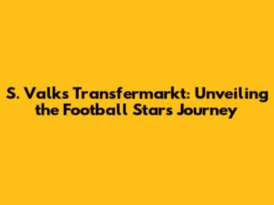 S. Valk's Transfermarkt: Unveiling the Football Star's Journey