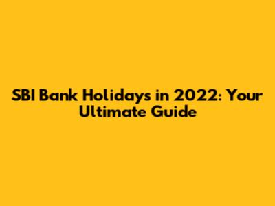 SBI Bank Holidays in 2022: Your Ultimate Guide