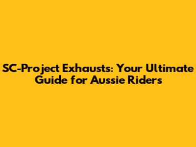SC-Project Exhausts: Your Ultimate Guide for Aussie Riders