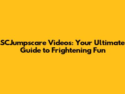 SCJumpscare Videos: Your Ultimate Guide to Frightening Fun
