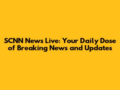 SCNN News Live: Your Daily Dose of Breaking News and Updates