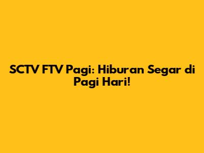 SCTV FTV Pagi: Hiburan Segar di Pagi Hari!