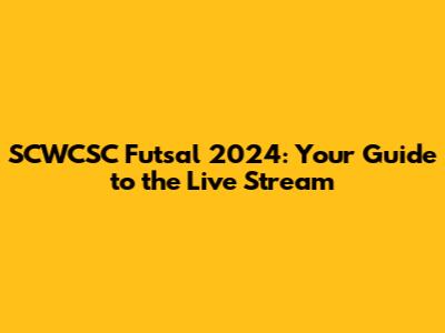 SCWCSC Futsal 2024: Your Guide to the Live Stream