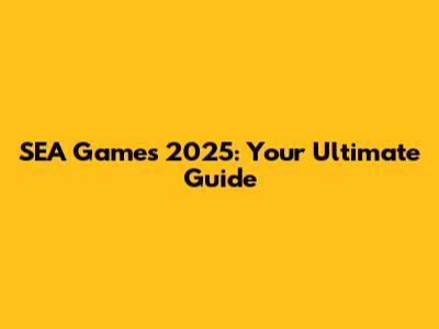 SEA Games 2025: Your Ultimate Guide