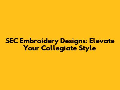 SEC Embroidery Designs: Elevate Your Collegiate Style