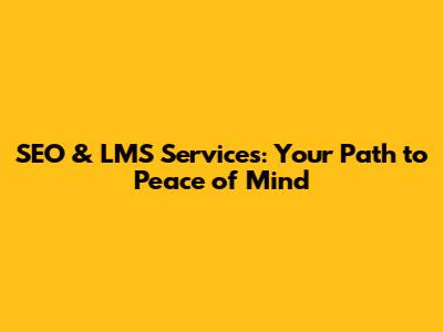 SEO & LMS Services: Your Path to Peace of Mind