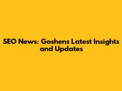 SEO News: Goshen's Latest Insights and Updates
