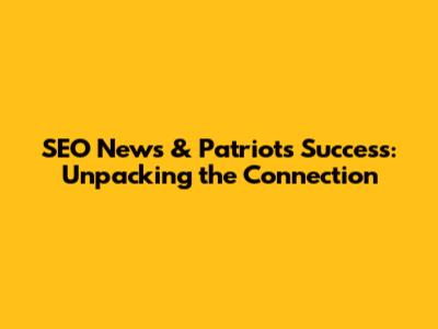 SEO News & Patriots' Success: Unpacking the Connection