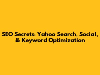 SEO Secrets: Yahoo Search, Social, & Keyword Optimization