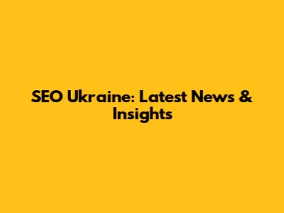 SEO Ukraine: Latest News & Insights