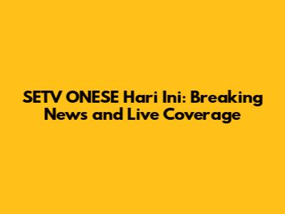 SETV ONESE Hari Ini: Breaking News and Live Coverage