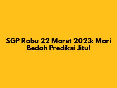 SGP Rabu 22 Maret 2023: Mari Bedah Prediksi Jitu!