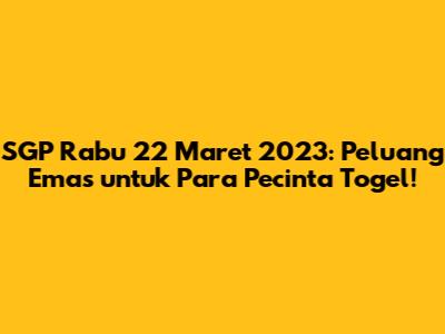 SGP Rabu 22 Maret 2023: Peluang Emas untuk Para Pecinta Togel!