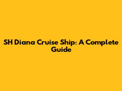 SH Diana Cruise Ship: A Complete Guide