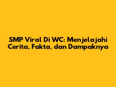 SMP Viral Di WC: Menjelajahi Cerita, Fakta, dan Dampaknya