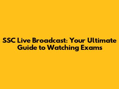 SSC Live Broadcast: Your Ultimate Guide to Watching Exams