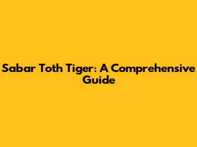 Sabar Toth Tiger: A Comprehensive Guide
