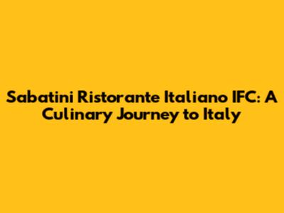 Sabatini Ristorante Italiano IFC: A Culinary Journey to Italy