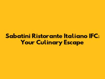Sabatini Ristorante Italiano IFC: Your Culinary Escape