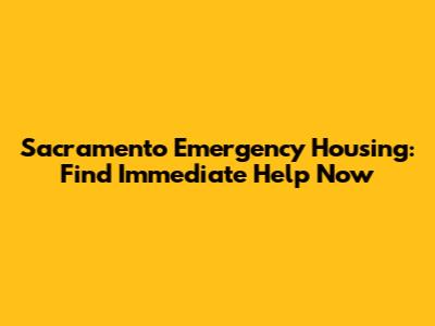 Sacramento Emergency Housing: Find Immediate Help Now