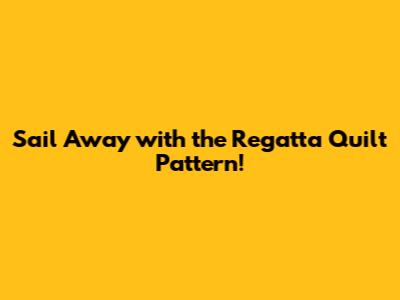 Sail Away with the Regatta Quilt Pattern!