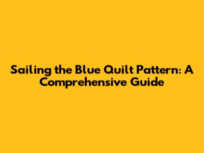 Sailing the Blue Quilt Pattern: A Comprehensive Guide