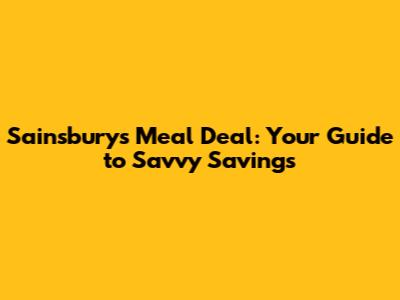 Sainsbury's Meal Deal: Your Guide to Savvy Savings