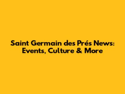 Saint Germain des Prés News: Events, Culture & More