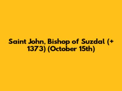Saint John, Bishop of Suzdal (+ 1373) (October 15th)