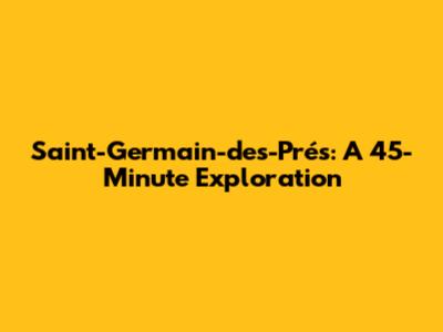 Saint-Germain-des-Prés: A 45-Minute Exploration