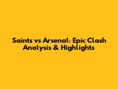 Saints vs Arsenal: Epic Clash Analysis & Highlights